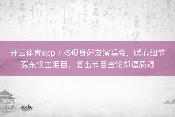开云体育app 小S现身好友演唱会，暖心细节惹东谈主泪目，复出节目言论却遭质疑