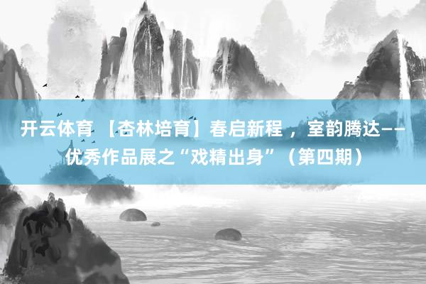 开云体育 【杏林培育】春启新程 ，室韵腾达——优秀作品展之“戏精出身”（第四期）