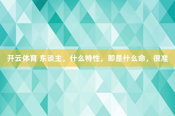 开云体育 东谈主，什么特性，即是什么命，很准