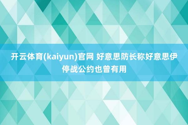 开云体育(kaiyun)官网 好意思防长称好意思伊停战公约也曾有用