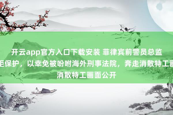 开云app官方入口下载安装 菲律宾前警员总监寻求规矩保护，以幸免被吩咐海外刑事法院，奔走消散特工画面公开
