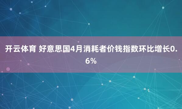 开云体育 好意思国4月消耗者价钱指数环比增长0.6%