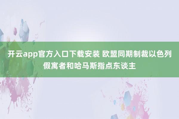 开云app官方入口下载安装 欧盟同期制裁以色列假寓者和哈马斯指点东谈主