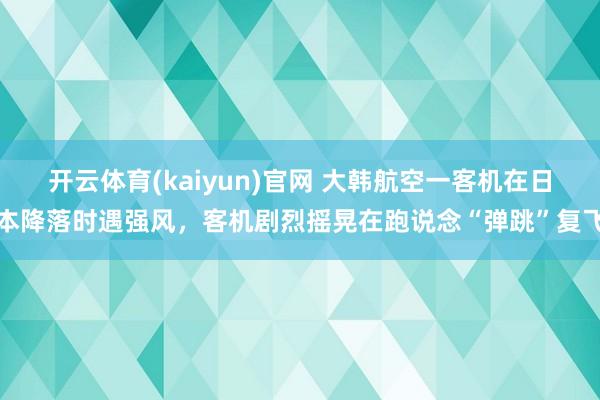 开云体育(kaiyun)官网 大韩航空一客机在日本降落时遇强风，客机剧烈摇晃在跑说念“弹跳”复飞