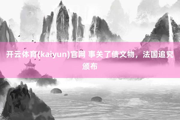开云体育(kaiyun)官网 事关了债文物，法国追究颁布