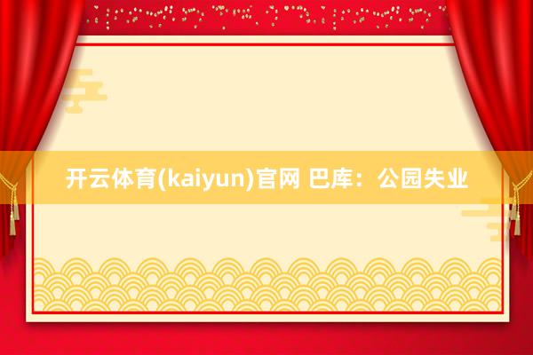 开云体育(kaiyun)官网 巴库：公园失业