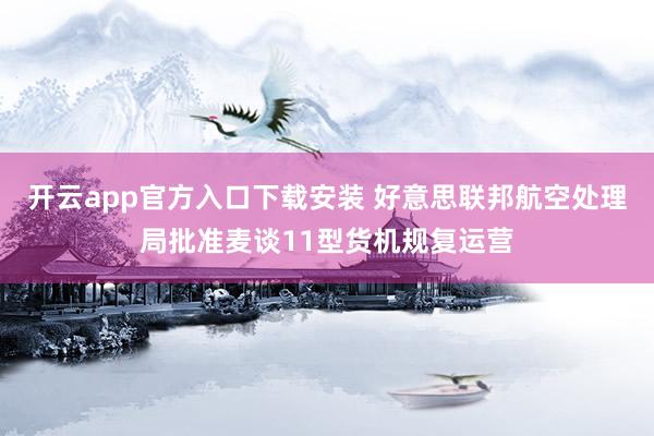 开云app官方入口下载安装 好意思联邦航空处理局批准麦谈11型货机规复运营