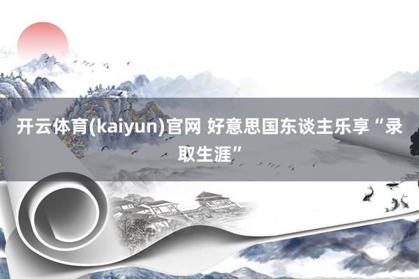 开云体育(kaiyun)官网 好意思国东谈主乐享“录取生涯”