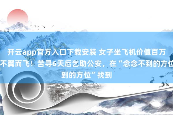 开云app官方入口下载安装 女子坐飞机价值百万的腕表不翼而飞！苦寻6天后乞助公安，在“念念不到的方位”找到