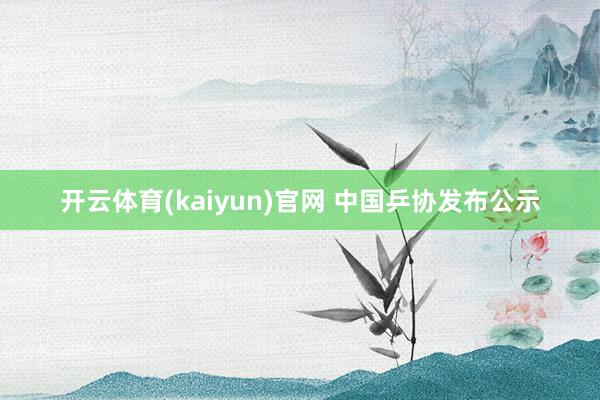 开云体育(kaiyun)官网 中国乒协发布公示