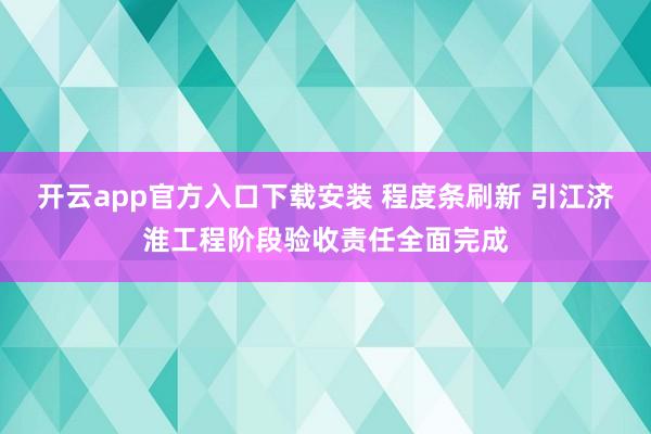 开云app官方入口下载安装 程度条刷新 引江济淮工程阶段验收责任全面完成