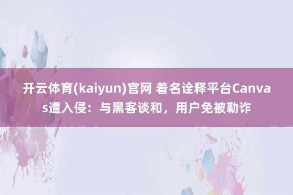 开云体育(kaiyun)官网 着名诠释平台Canvas遭入侵：与黑客谈和，用户免被勒诈