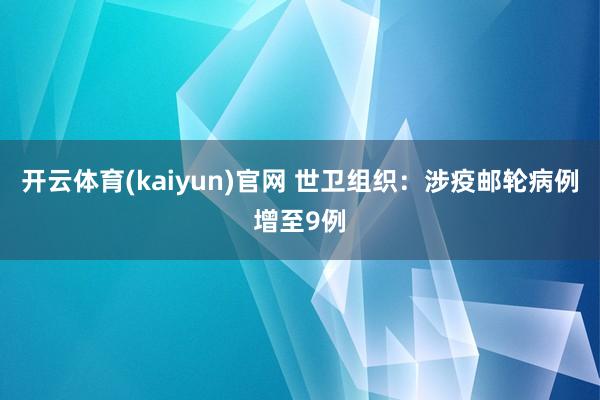 开云体育(kaiyun)官网 世卫组织：涉疫邮轮病例增至9例