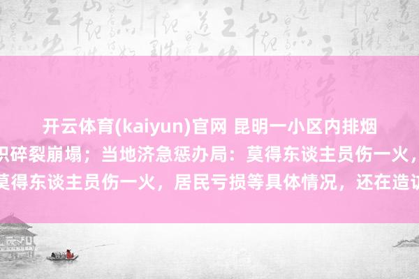 开云体育(kaiyun)官网 昆明一小区内排烟管爆炸，楼房外立面大面积碎裂崩塌；当地济急惩办局：莫得东谈主员伤一火，居民亏损等具体情况，还在造访之中