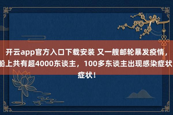 开云app官方入口下载安装 又一艘邮轮暴发疫情，船上共有超4000东谈主，100多东谈主出现感染症状！