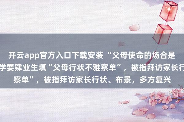 开云app官方入口下载安装 “父母使命的场合是什么样 ？”湖北一小学要肄业生填“父母行状不雅察单”，被指拜访家长行状、布景，多方复兴