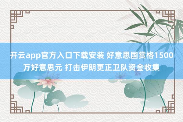 开云app官方入口下载安装 好意思国赏格1500万好意思元 打击伊朗更正卫队资金收集