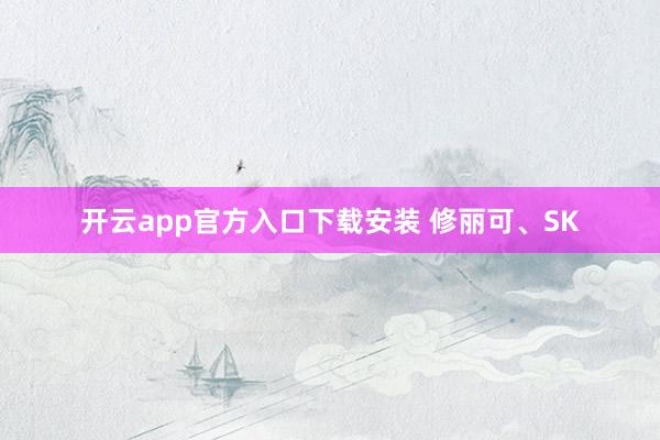 开云app官方入口下载安装 修丽可、SK