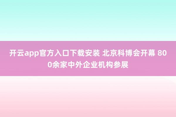 开云app官方入口下载安装 北京科博会开幕 800余家中外企业机构参展