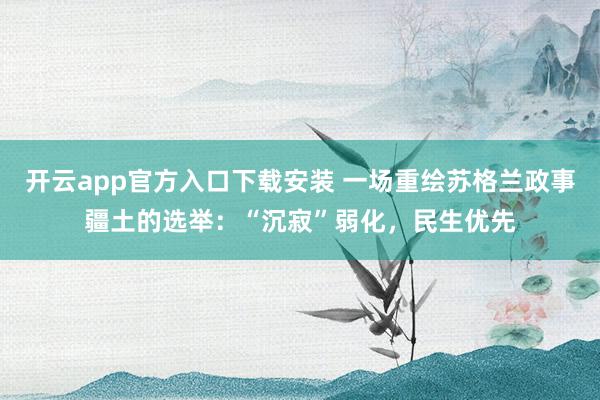 开云app官方入口下载安装 一场重绘苏格兰政事疆土的选举：“沉寂”弱化，民生优先