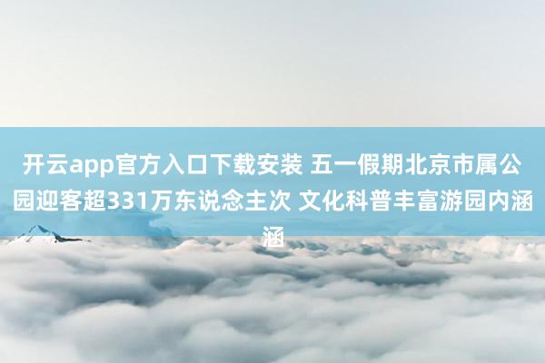 开云app官方入口下载安装 五一假期北京市属公园迎客超331万东说念主次 文化科普丰富游园内涵