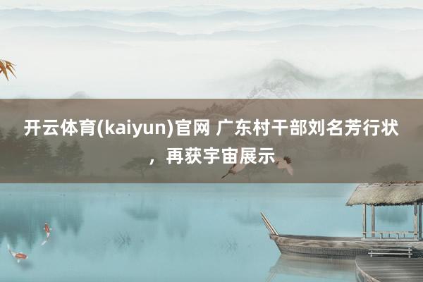 开云体育(kaiyun)官网 广东村干部刘名芳行状，再获宇宙展示
