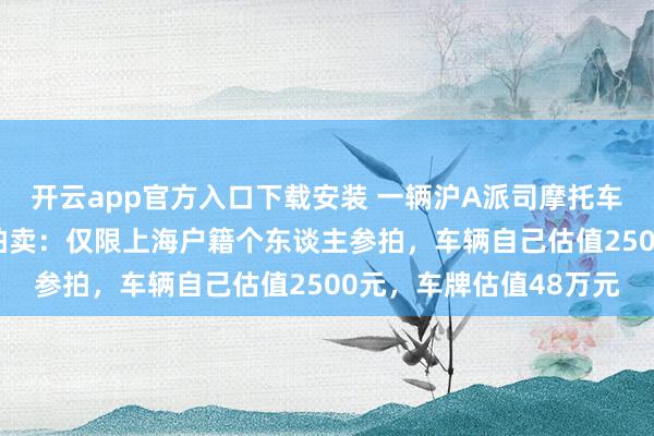 开云app官方入口下载安装 一辆沪A派司摩托车以53万元价钱被得手拍卖：仅限上海户籍个东谈主参拍，车辆自己估值2500元，车牌估值48万元