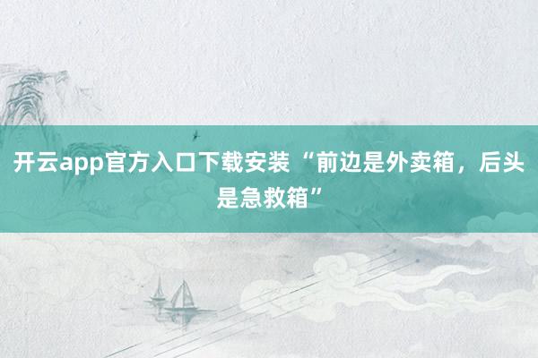 开云app官方入口下载安装 “前边是外卖箱，后头是急救箱”