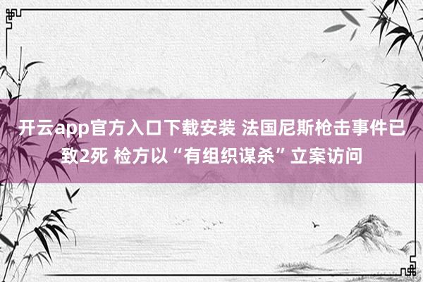 开云app官方入口下载安装 法国尼斯枪击事件已致2死 检方以“有组织谋杀”立案访问