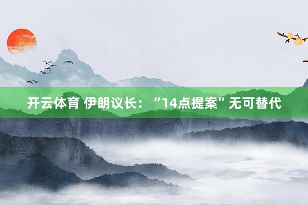 开云体育 伊朗议长：“14点提案”无可替代