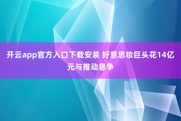 开云app官方入口下载安装 好意思妆巨头花14亿元与推动息争