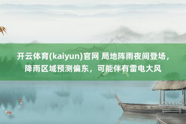 开云体育(kaiyun)官网 局地阵雨夜间登场，降雨区域预测偏东，可能伴有雷电大风