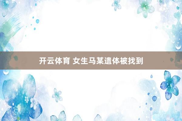 开云体育 女生马某遗体被找到
