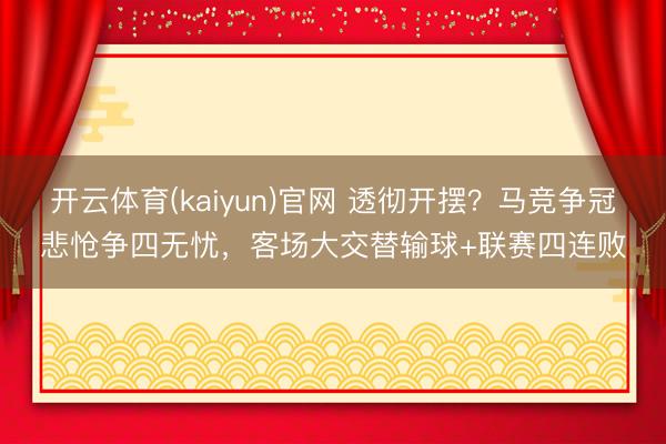 开云体育(kaiyun)官网 透彻开摆？马竞争冠悲怆争四无忧，客场大交替输球+联赛四连败