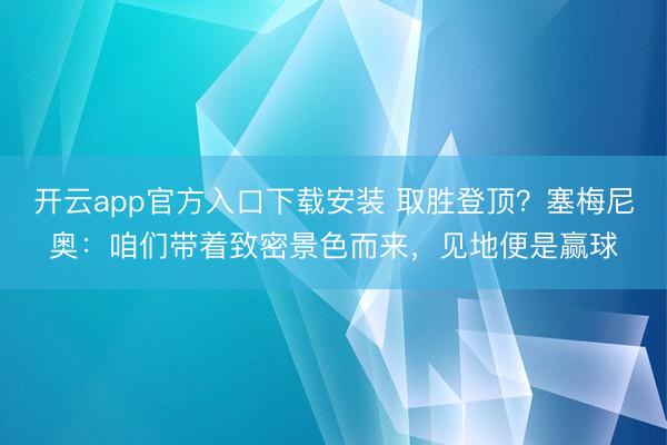 开云app官方入口下载安装 取胜登顶？塞梅尼奥：咱们带着致密景色而来，见地便是赢球