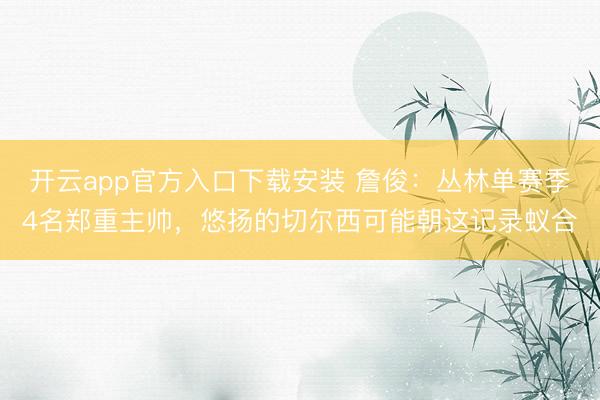 开云app官方入口下载安装 詹俊：丛林单赛季4名郑重主帅，悠扬的切尔西可能朝这记录蚁合