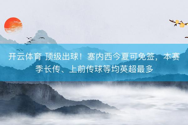 开云体育 顶级出球！塞内西今夏可免签，本赛季长传、上前传球等均英超最多