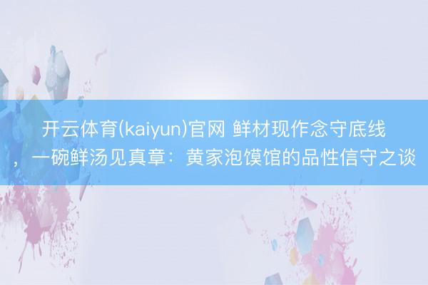 开云体育(kaiyun)官网 鲜材现作念守底线，一碗鲜汤见真章：黄家泡馍馆的品性信守之谈