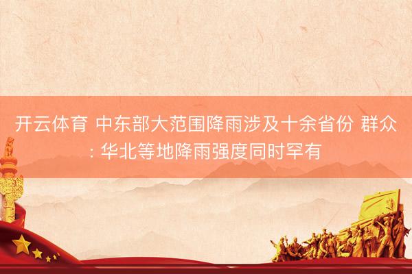 开云体育 中东部大范围降雨涉及十余省份 群众: 华北等地降雨强度同时罕有