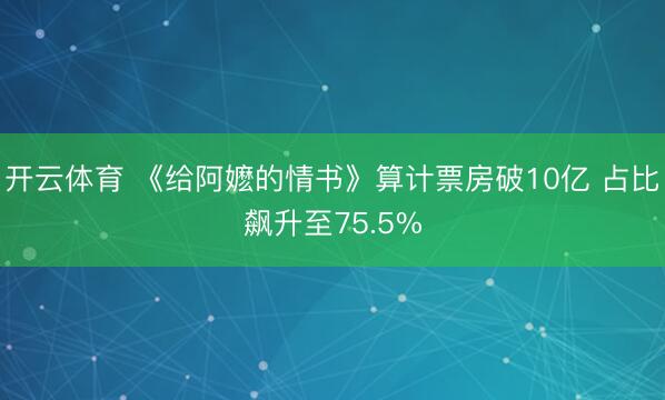 开云体育 《给阿嬷的情书》算计票房破10亿 占比飙升至75.5%