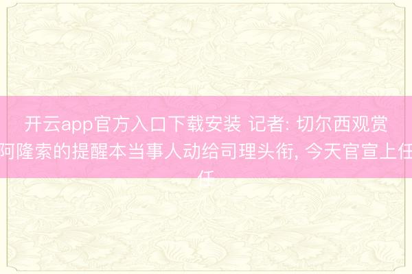开云app官方入口下载安装 记者: 切尔西观赏阿隆索的提醒本当事人动给司理头衔， 今天官宣上任