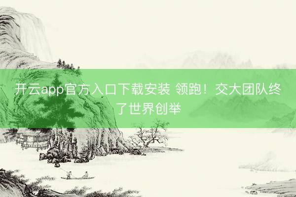 开云app官方入口下载安装 领跑！交大团队终了世界创举