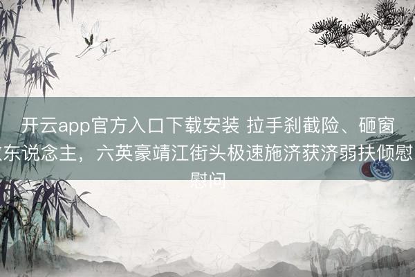开云app官方入口下载安装 拉手刹截险、砸窗救东说念主，六英豪靖江街头极速施济获济弱扶倾慰问