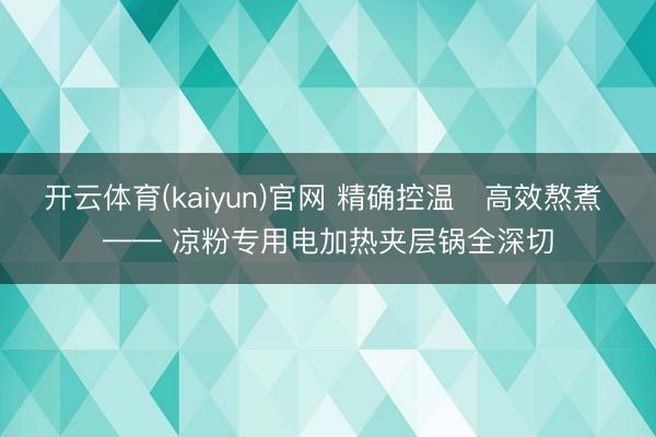 开云体育(kaiyun)官网 精确控温・高效熬煮 —— 凉粉专用电加热夹层锅全深切