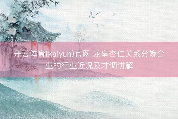 开云体育(kaiyun)官网 龙皇杏仁关系分娩企业的行业近况及才调讲解