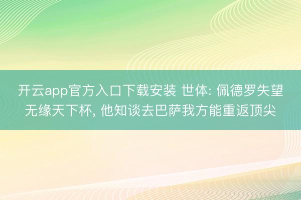 开云app官方入口下载安装 世体: 佩德罗失望无缘天下杯， 他知谈去巴萨我方能重返顶尖