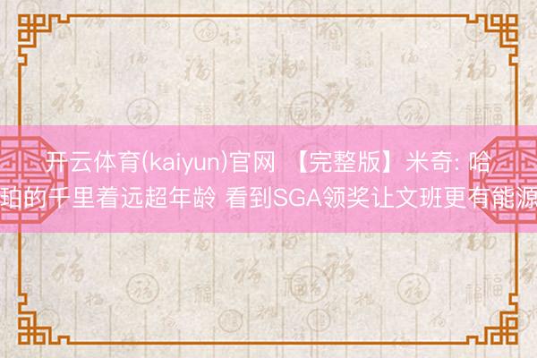 开云体育(kaiyun)官网 【完整版】米奇: 哈珀的千里着远超年龄 看到SGA领奖让文班更有能源
