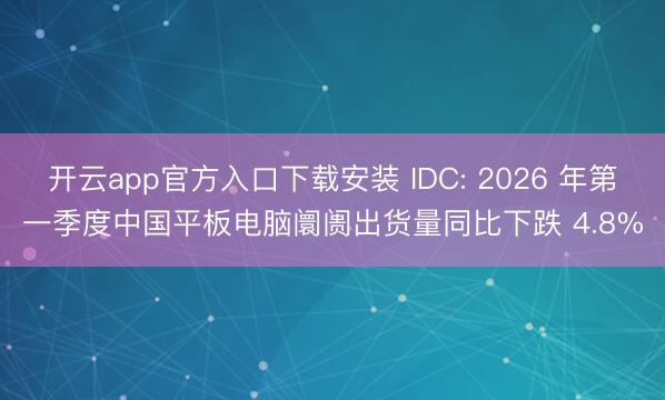 开云app官方入口下载安装 IDC: 2026 年第一季度中国平板电脑阛阓出货量同比下跌 4.8%
