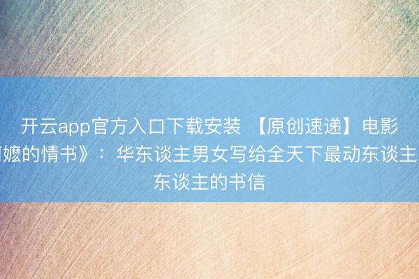 开云app官方入口下载安装 【原创速递】电影《给阿嬷的情书》：华东谈主男女写给全天下最动东谈主的书信