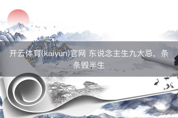 开云体育(kaiyun)官网 东说念主生九大忌，条条毁半生